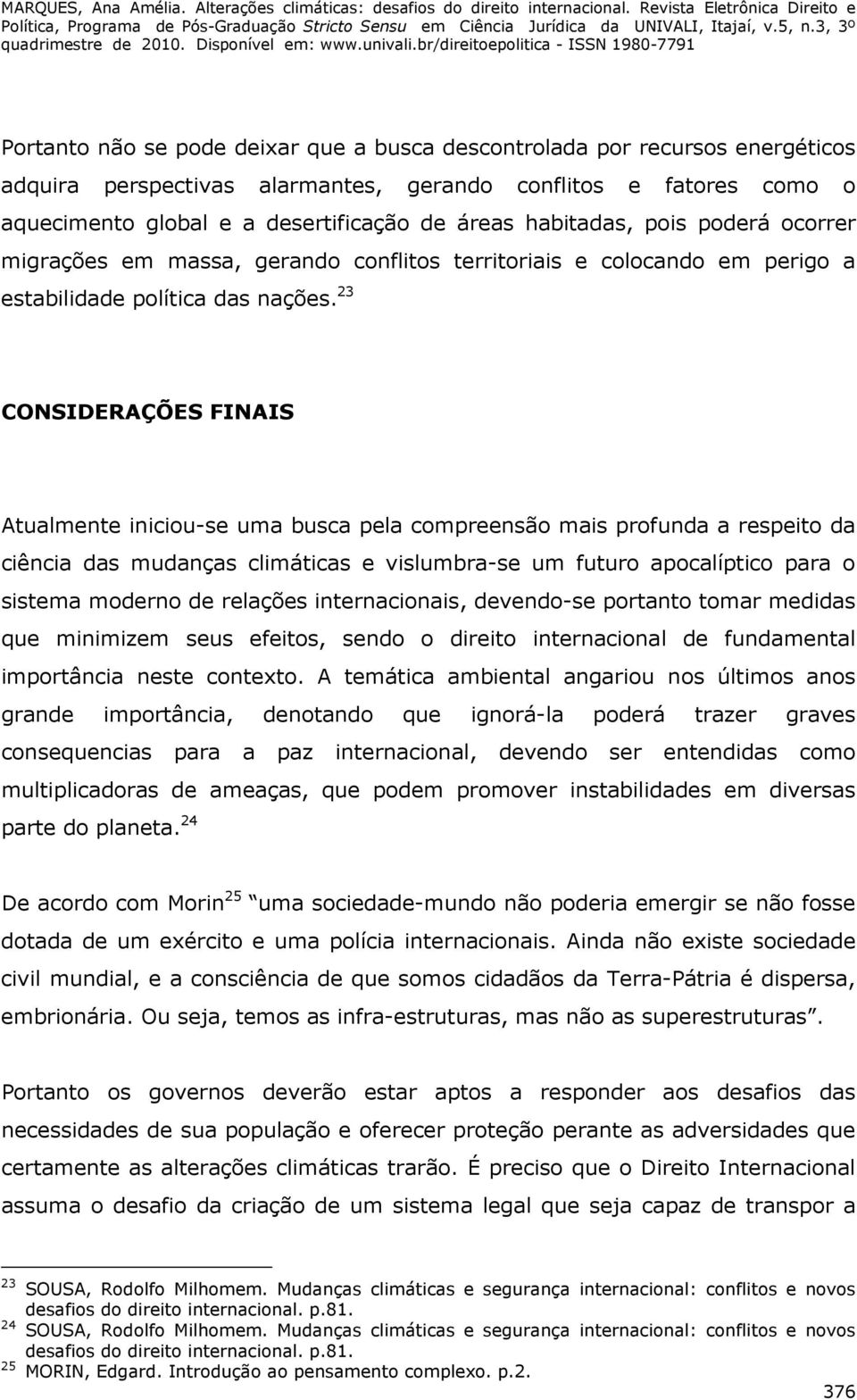 23 CONSIDERAÇÕES FINAIS Atualmente iniciou-se uma busca pela compreensão mais profunda a respeito da ciência das mudanças climáticas e vislumbra-se um futuro apocalíptico para o sistema moderno de