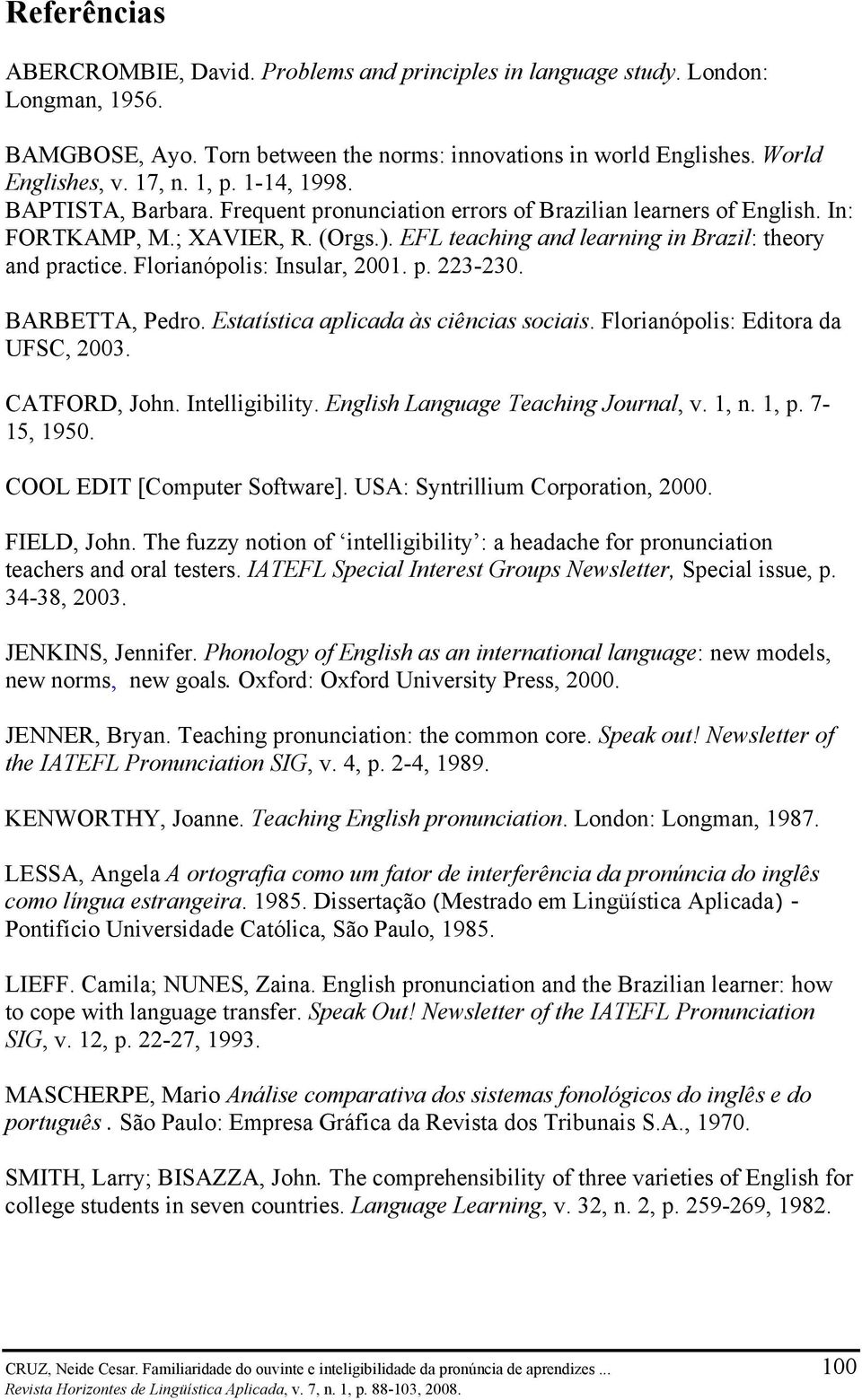 Florianópolis: Insular, 2001. p. 223-230. BARBETTA, Pedro. Estatística aplicada às ciências sociais. Florianópolis: Editora da UFSC, 2003. CATFORD, John. Intelligibility.