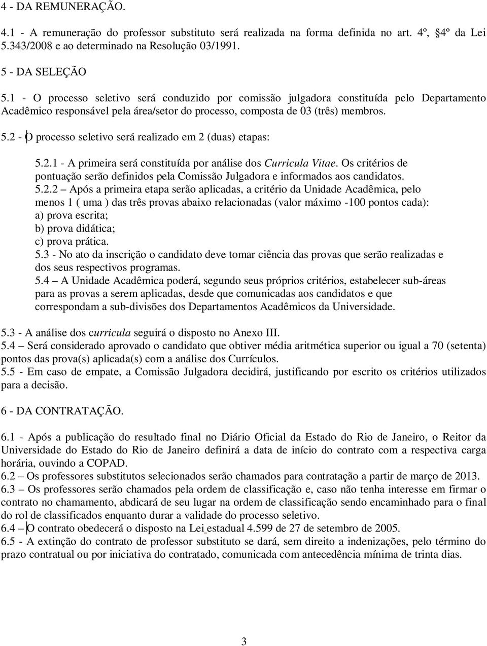 2 - O processo seletivo será realizado em 2 (duas) etapas: 5.2.1 - A primeira será constituída por análise dos Curricula Vitae.