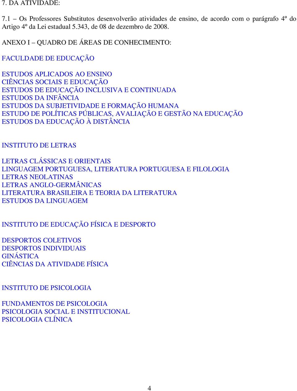 SUBJETIVIDADE E FORMAÇÃO HUMANA ESTUDO DE POLÍTICAS PÚBLICAS, AVALIAÇÃO E GESTÃO NA EDUCAÇÃO ESTUDOS DA EDUCAÇÃO À DISTÂNCIA INSTITUTO DE LETRAS LETRAS CLÁSSICAS E ORIENTAIS LINGUAGEM PORTUGUESA,