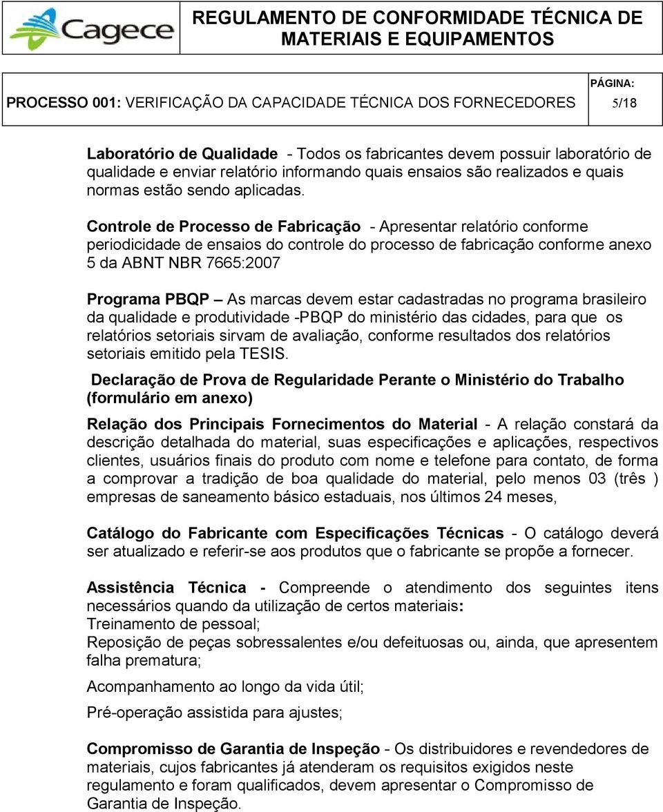 Controle de Processo de Fabricação - Apresentar relatório conforme periodicidade de ensaios do controle do processo de fabricação conforme anexo 5 da ABNT NBR 7665:2007 Programa PBQP As marcas devem