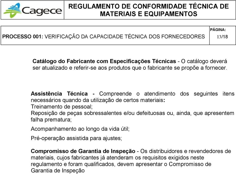 Assistência Técnica - Compreende o atendimento dos seguintes itens necessários quando da utilização de certos materiais: Treinamento de pessoal; Reposição de peças sobressalentes e/ou