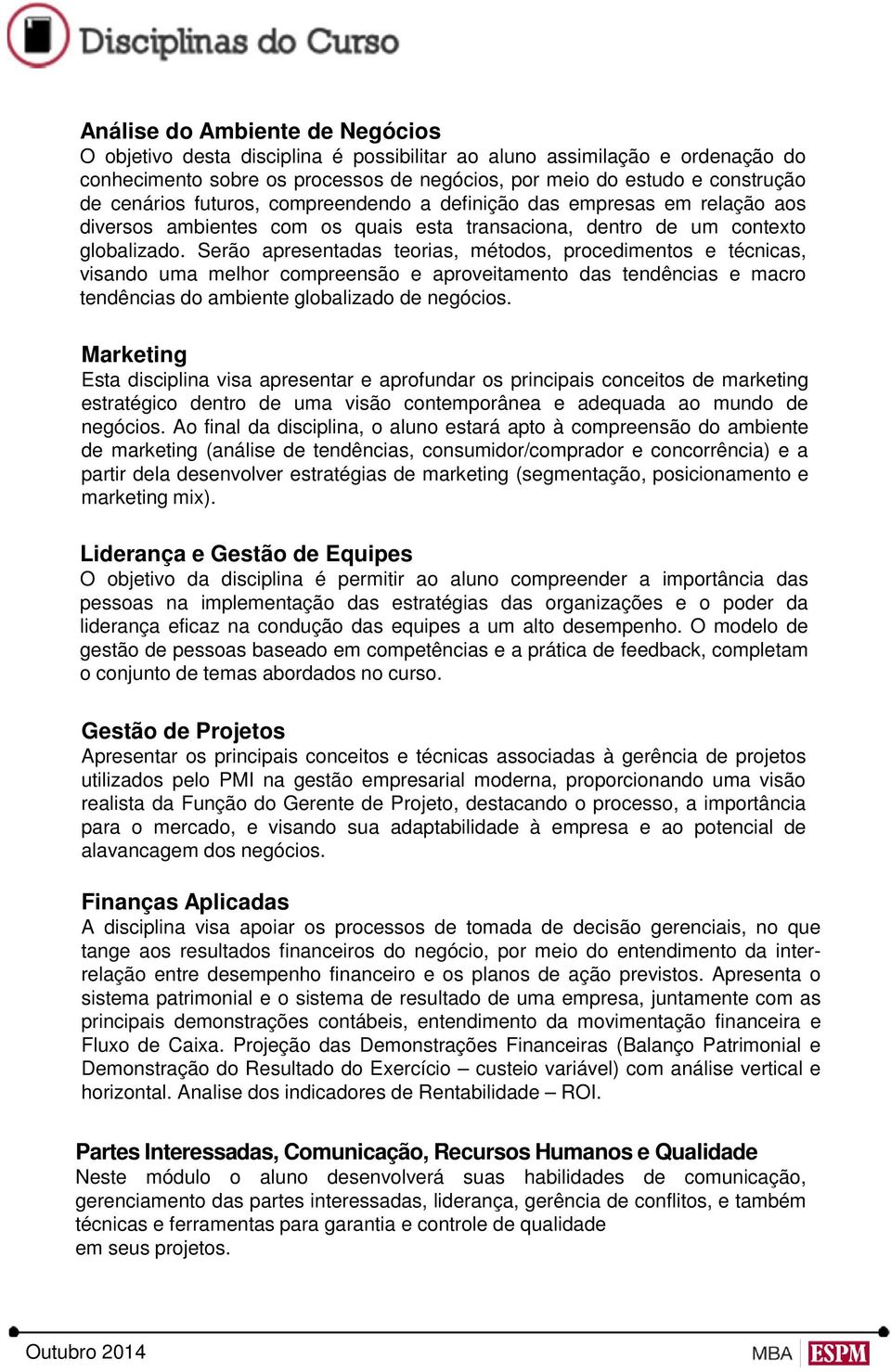 Serão apresentadas teorias, métodos, procedimentos e técnicas, visando uma melhor compreensão e aproveitamento das tendências e macro tendências do ambiente globalizado de negócios.