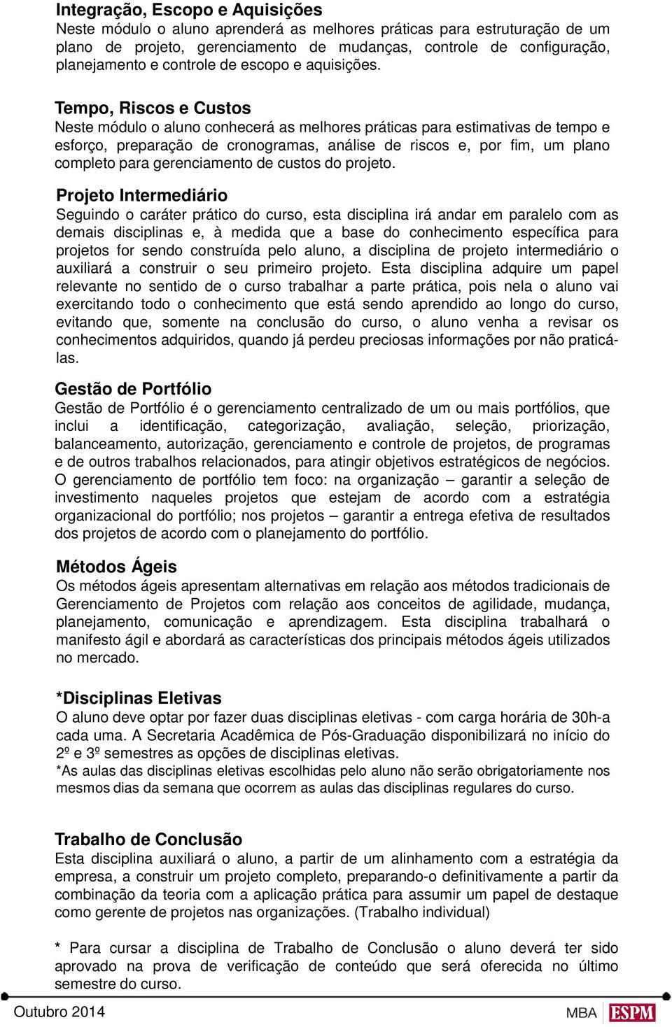 Tempo, Riscos e Custos Neste módulo o aluno conhecerá as melhores práticas para estimativas de tempo e esforço, preparação de cronogramas, análise de riscos e, por fim, um plano completo para