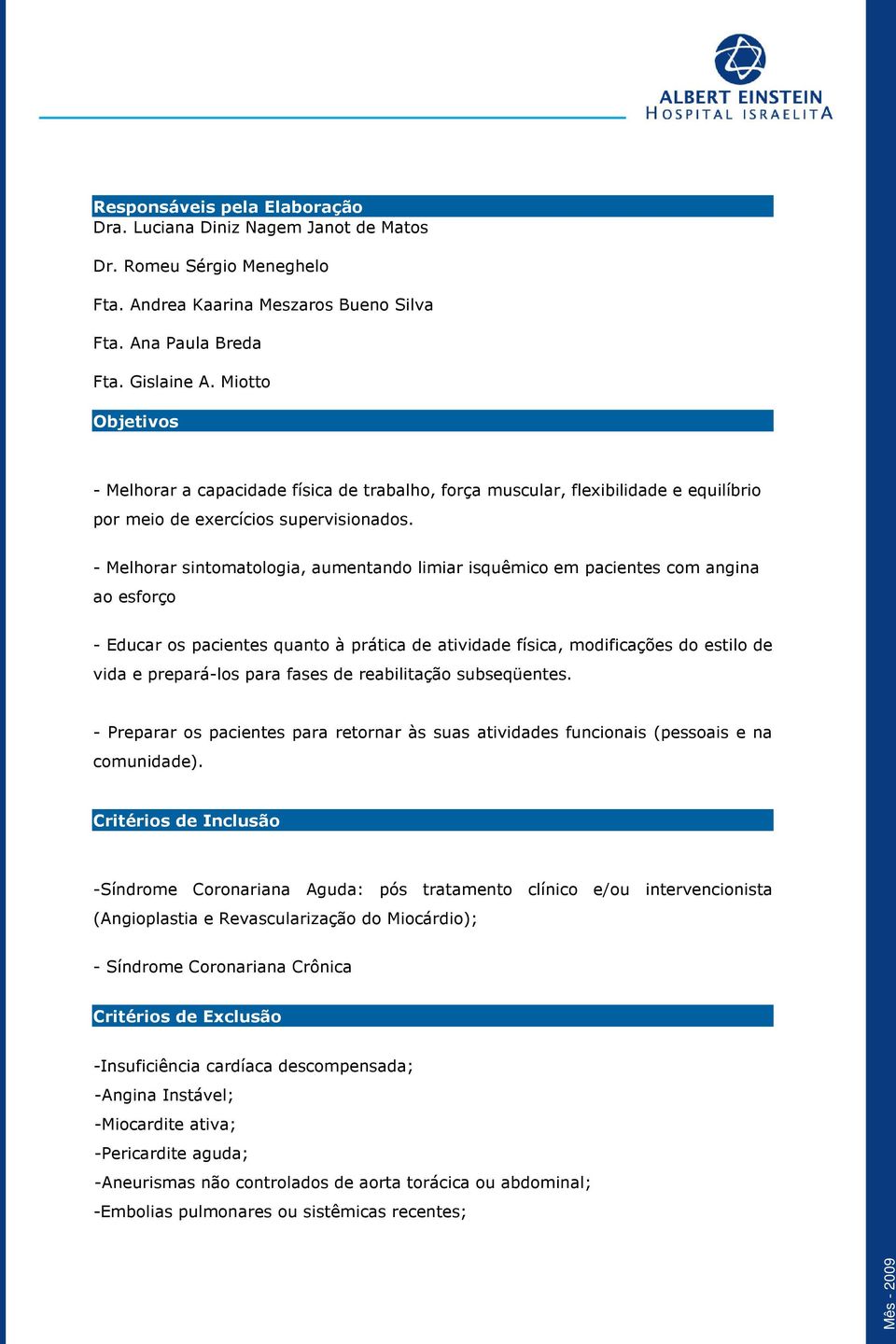 - Melhorar sintomatologia, aumentando limiar isquêmico em pacientes com angina ao esforço - Educar os pacientes quanto à prática de atividade física, modificações do estilo de vida e prepará-los para