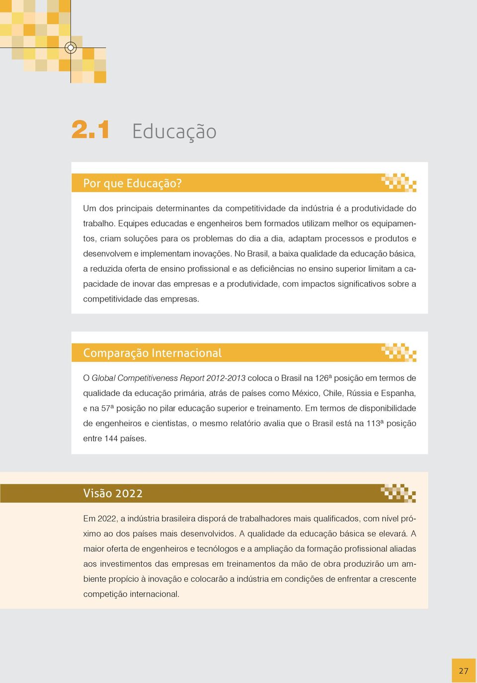 No Brasil, a baixa qualidade da educação básica, a reduzida oferta de ensino profissional e as deficiências no ensino superior limitam a capacidade de inovar das empresas e a produtividade, com