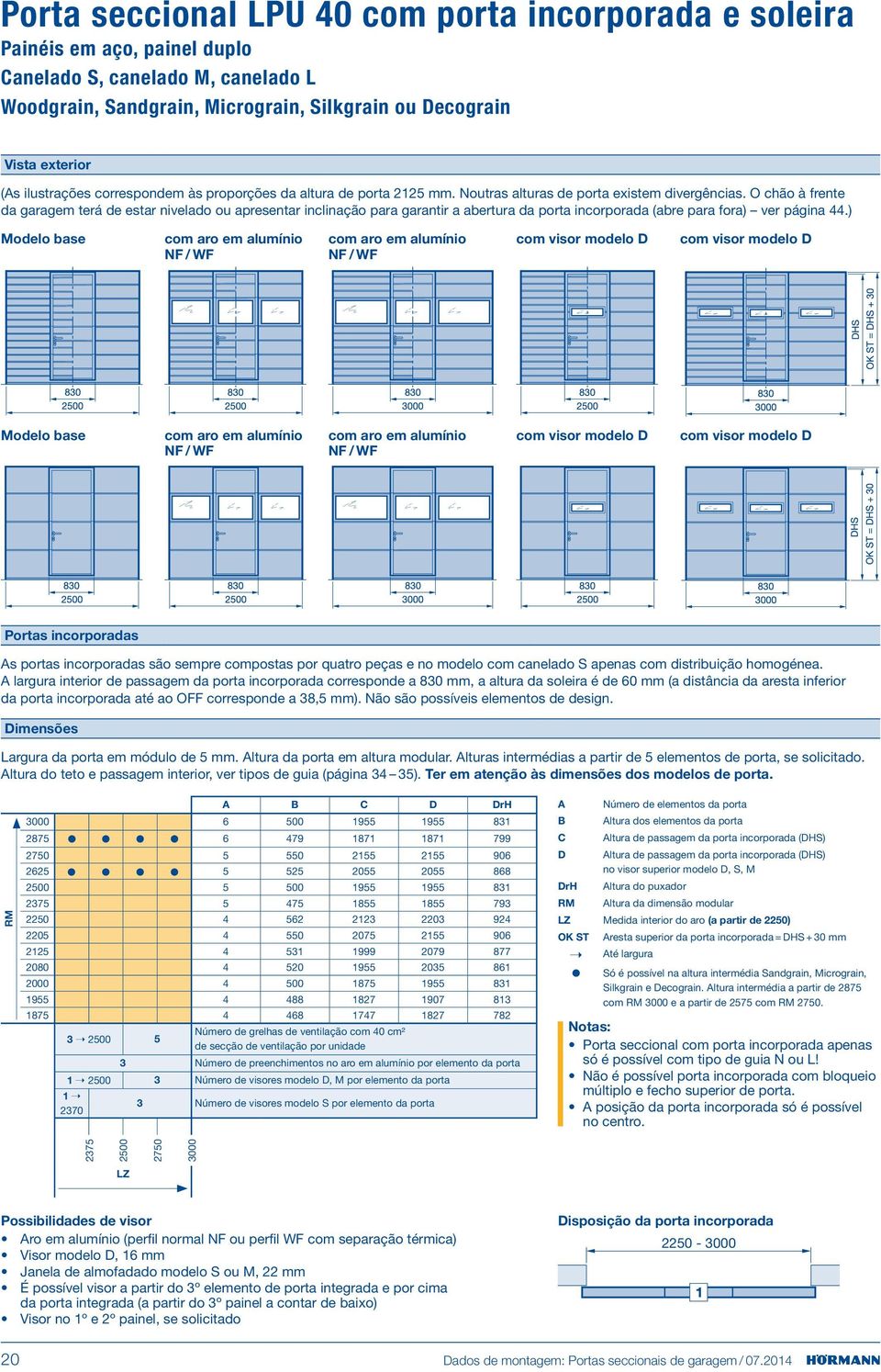 O chão à frente da garagem terá de estar nivelado ou apresentar inclinação para garantir a abertura da porta incorporada (abre para fora) ver página 44.