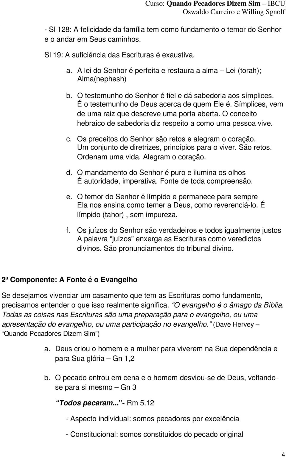 O conceito hebraico de sabedoria diz respeito a como uma pessoa vive. c. Os preceitos do Senhor são retos e alegram o coração. Um conjunto de diretrizes, princípios para o viver. São retos.