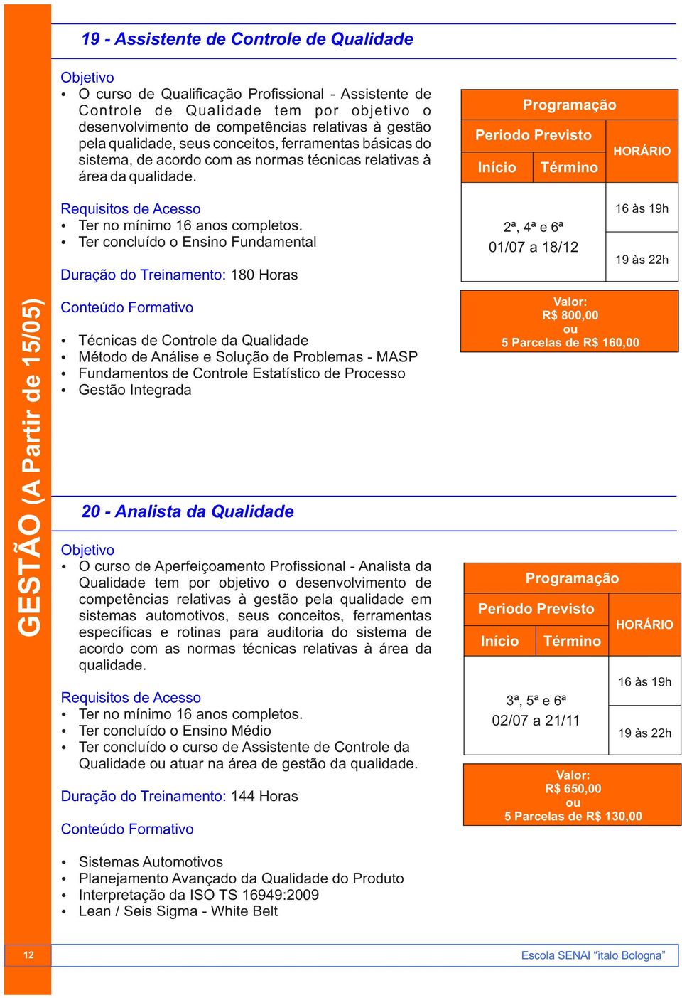 Duração do Treinamento: 180 Horas 2ª, 4ª e 6ª 01/07 a 18/12 GESTÃO (A Partir de 15/05) Ÿ Técnicas de Controle da Qualidade Ÿ Método de Análise e Solução de Problemas - MASP Ÿ Fundamentos de Controle