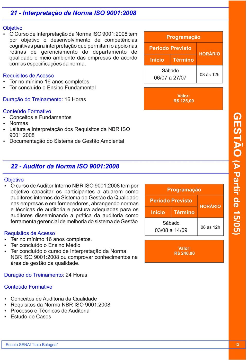 Duração do Treinamento: 16 Horas Ÿ Conceitos e Fundamentos Ÿ Normas Ÿ Leitura e Interpretação dos Requisitos da NBR ISO 9001:2008 Ÿ Documentação do Sistema de Gestão Ambiental 22 - Auditor da Norma