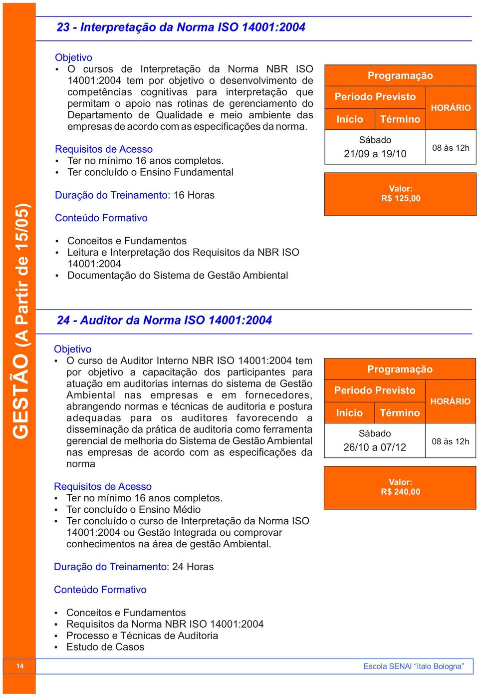 Duração do Treinamento: 16 Horas Ÿ Conceitos e Fundamentos Ÿ Leitura e Interpretação dos Requisitos da NBR ISO 14001:2004 Ÿ Documentação do Sistema de Gestão Ambiental 24 - Auditor da Norma ISO