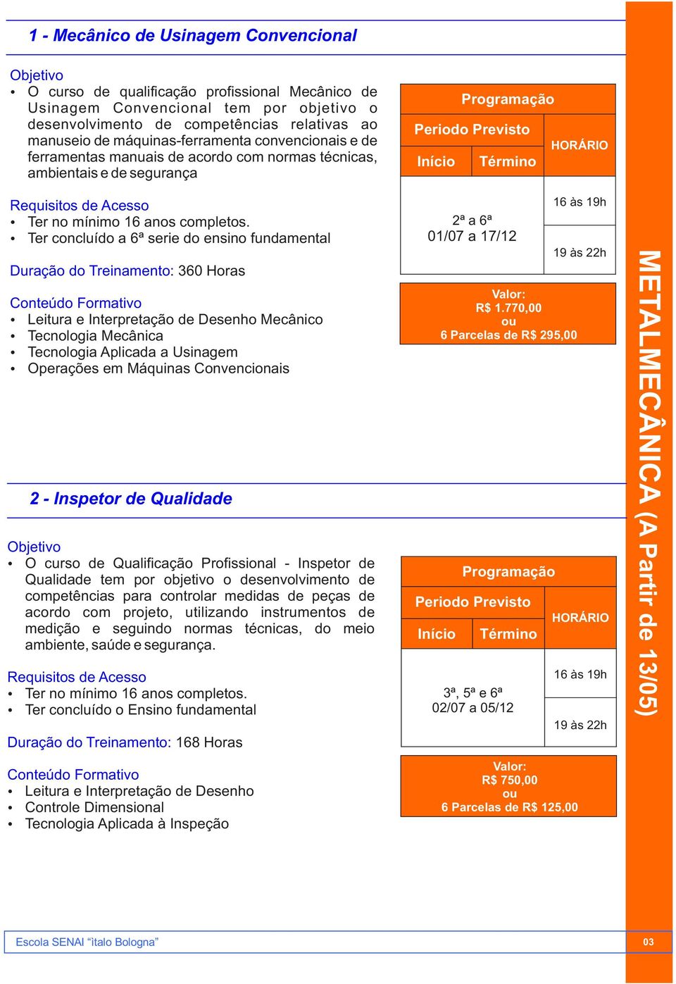 Ÿ Leitura e Interpretação de Desenho Mecânico Ÿ Tecnologia Mecânica Ÿ Tecnologia Aplicada a Usinagem Ÿ Operações em Máquinas Convencionais 2 - Inspetor de Qualidade Ÿ O curso de Qualificação