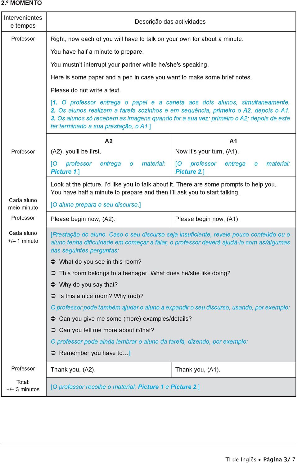 O professor entrega o papel e a caneta aos dois alunos, simultaneamente. 2. Os alunos realizam a tarefa sozinhos e em sequência, primeiro o A2, depois o A1. 3.