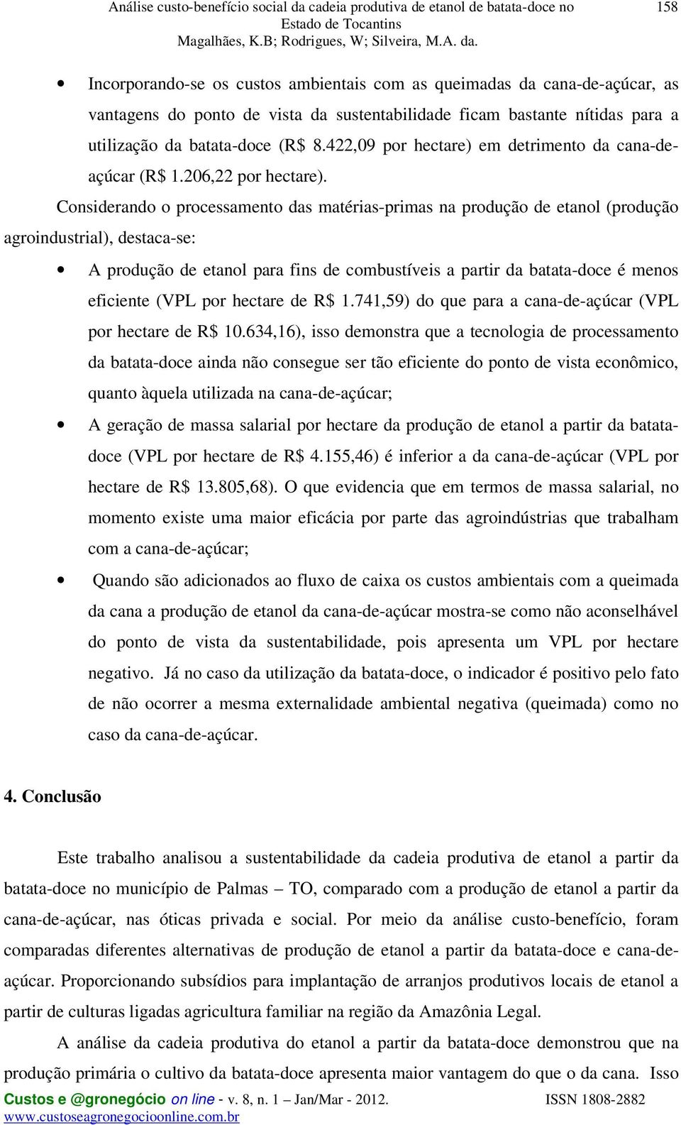 Considerando o processamento das matérias-primas na produção de etanol (produção agroindustrial), destaca-se: A produção de etanol para fins de combustíveis a partir da batata-doce é menos eficiente