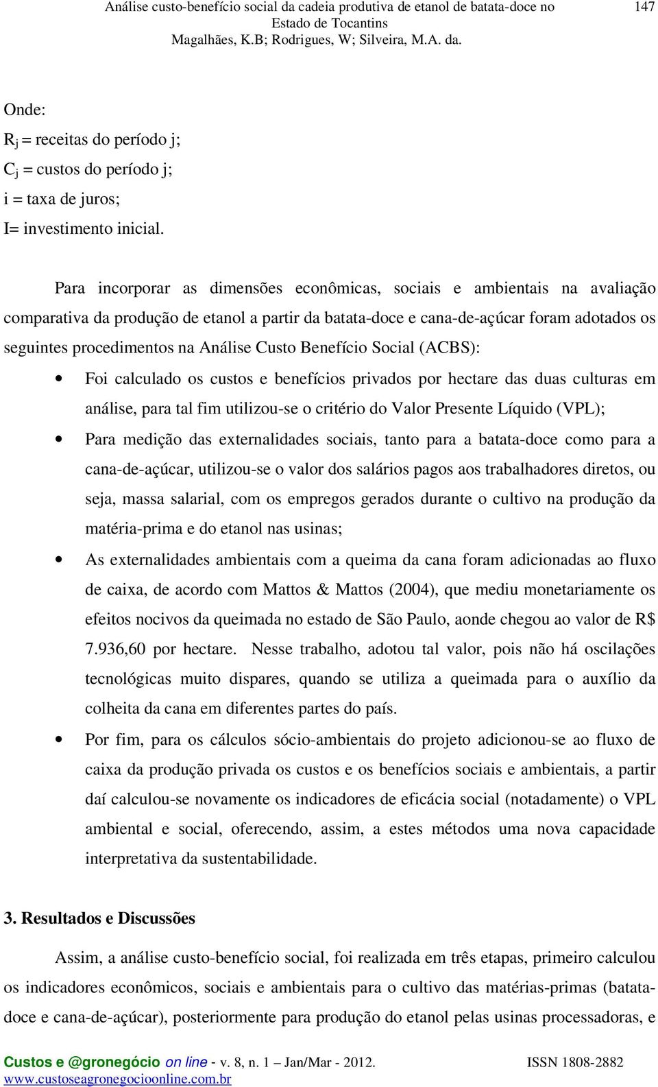 Análise Custo Benefício Social (ACBS): Foi calculado os custos e benefícios privados por hectare das duas culturas em análise, para tal fim utilizou-se o critério do Valor Presente Líquido (VPL);