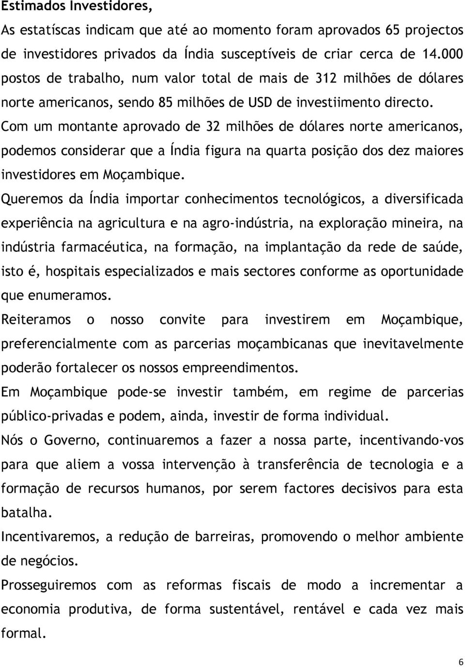 Com um montante aprovado de 32 milhões de dólares norte americanos, podemos considerar que a Índia figura na quarta posição dos dez maiores investidores em Moçambique.