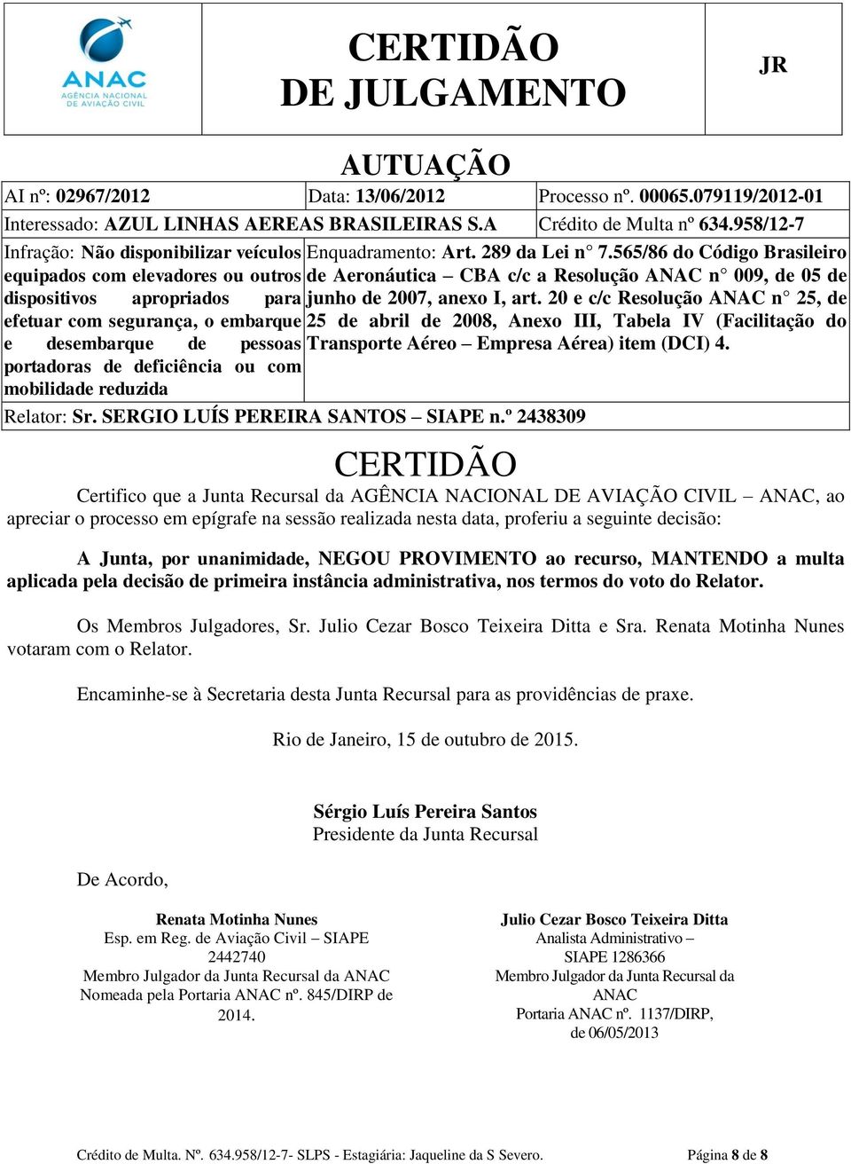 565/86 do Código Brasileiro equipados com elevadores ou outros de Aeronáutica CBA c/c a Resolução ANAC n 009, de 05 de dispositivos apropriados para junho de 2007, anexo I, art.