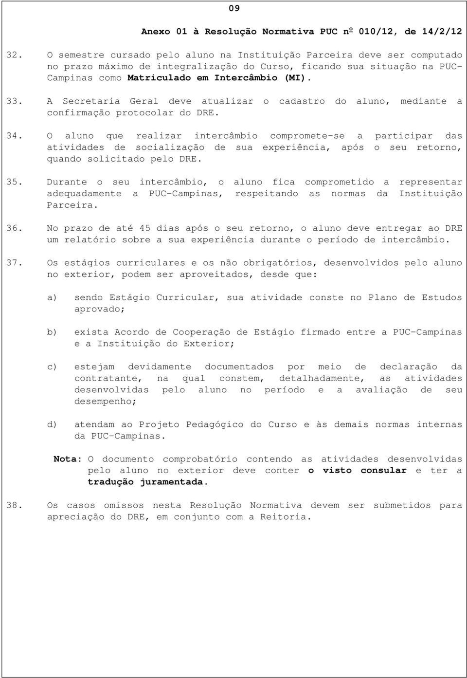 A Secretaria Geral deve atualizar o cadastro do aluno, mediante a confirmação protocolar do DRE. 34.