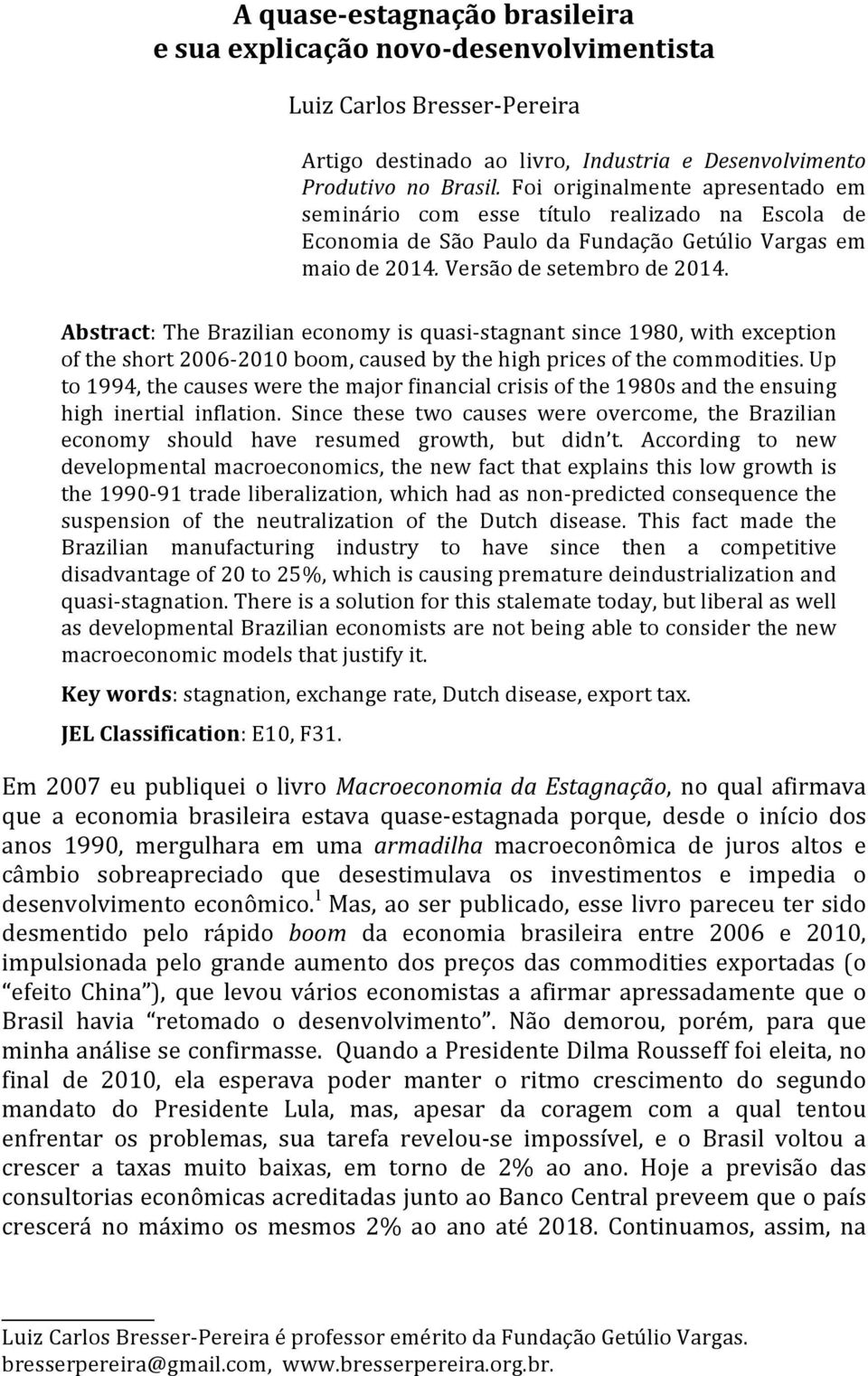 Abstract: The Brazilian economy is quasi- stagnant since 1980, with exception of the short 2006-2010 boom, caused by the high prices of the commodities.