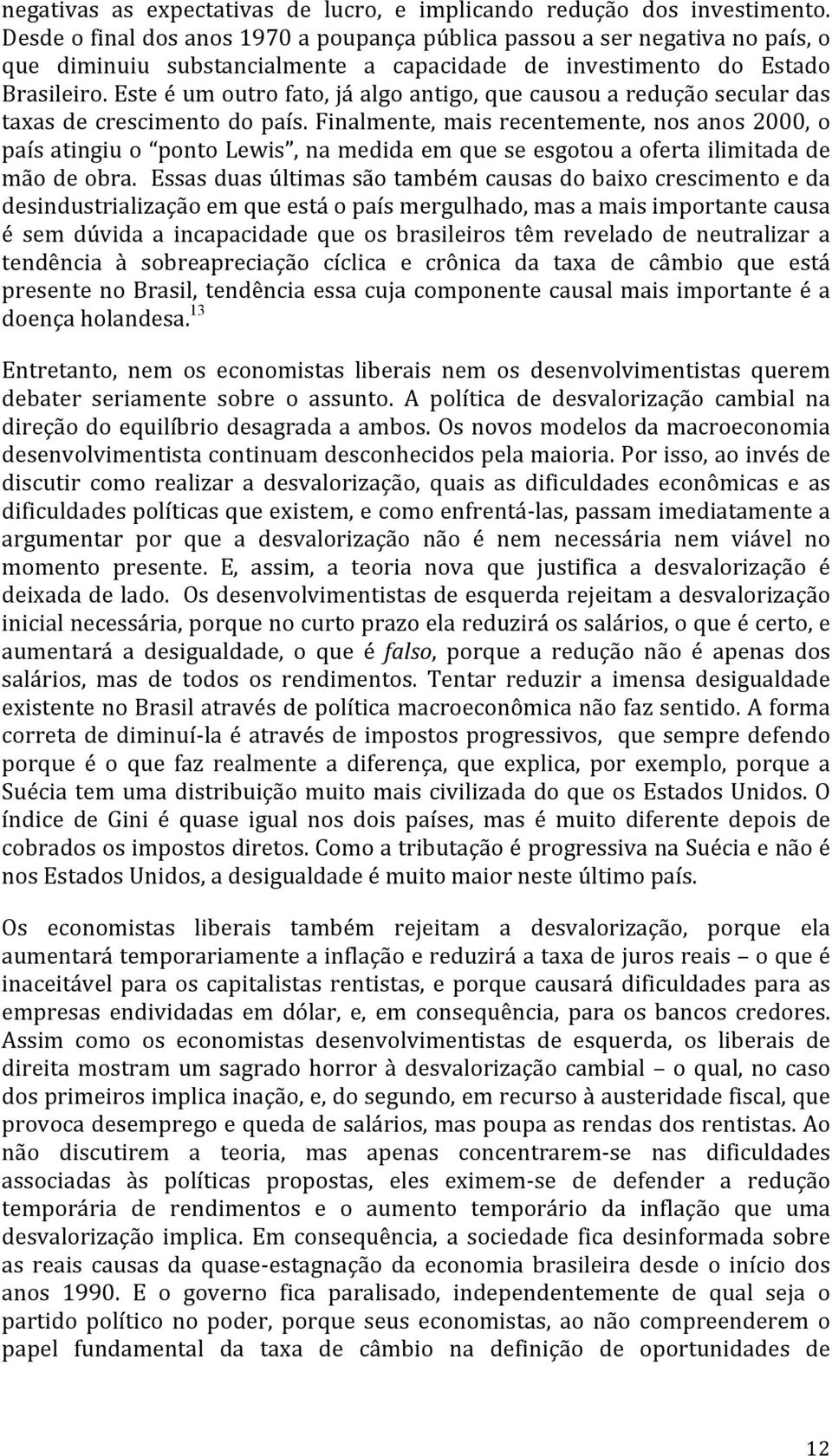 Este é um outro fato, já algo antigo, que causou a redução secular das taxas de crescimento do país.