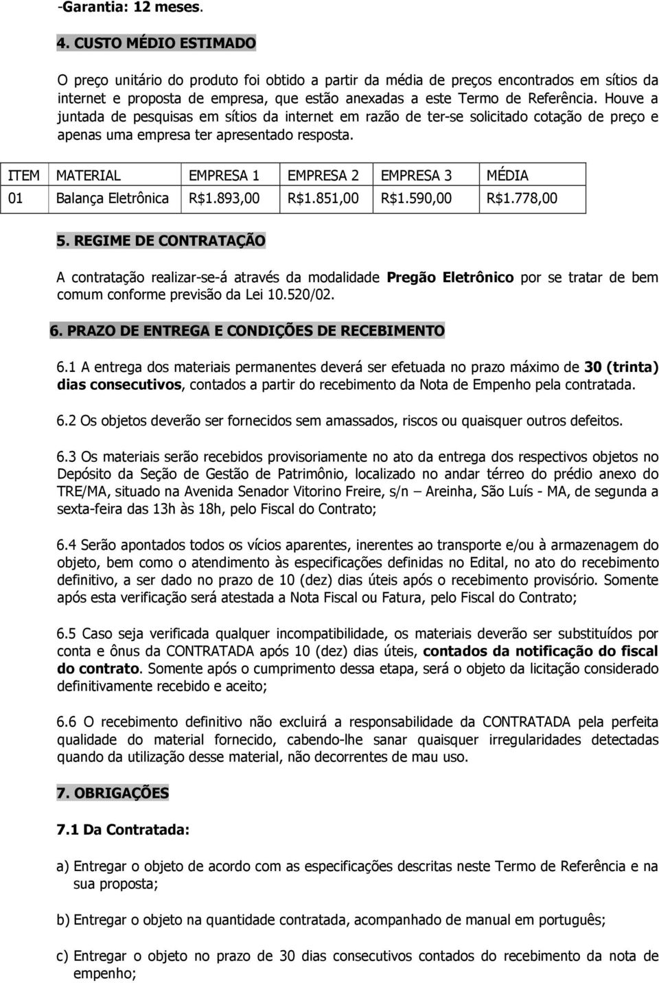 Houve a juntada de pesquisas em sítios da internet em razão de ter-se solicitado cotação de preço e apenas uma empresa ter apresentado resposta.