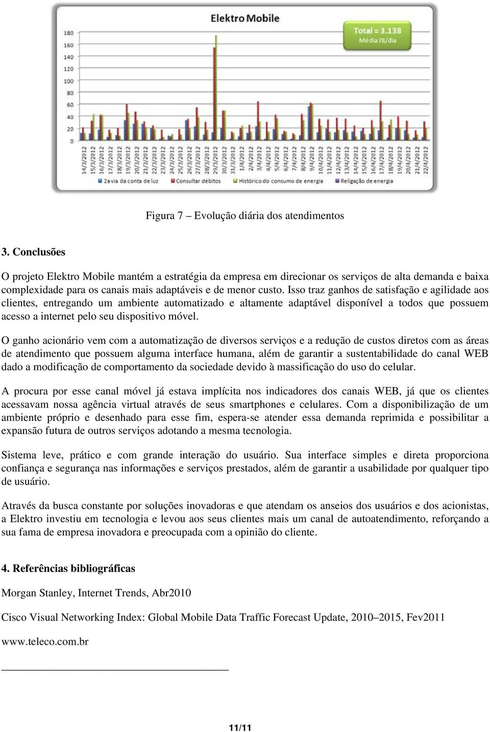 Isso traz ganhos de satisfação e agilidade aos clientes, entregando um ambiente automatizado e altamente adaptável disponível a todos que possuem acesso a internet pelo seu dispositivo móvel.