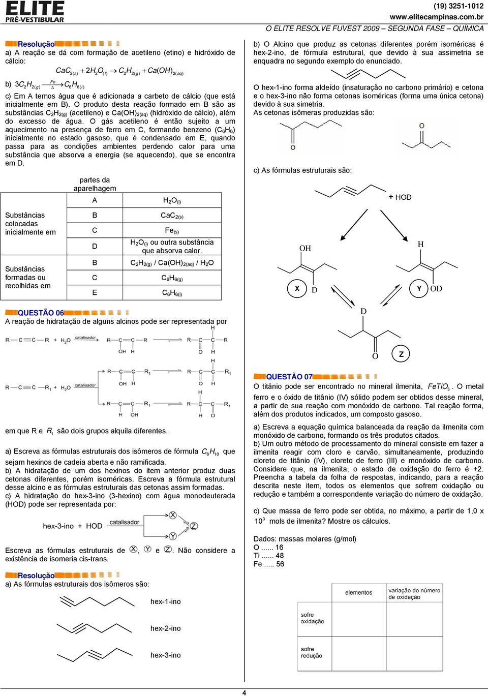 gás acetileno é então sujeito a um aquecimento na presença de ferro em, formando benzeno ( 6 6 ) inicialmente no estado gasoso, que é condensado em E, quando passa para as condições ambientes