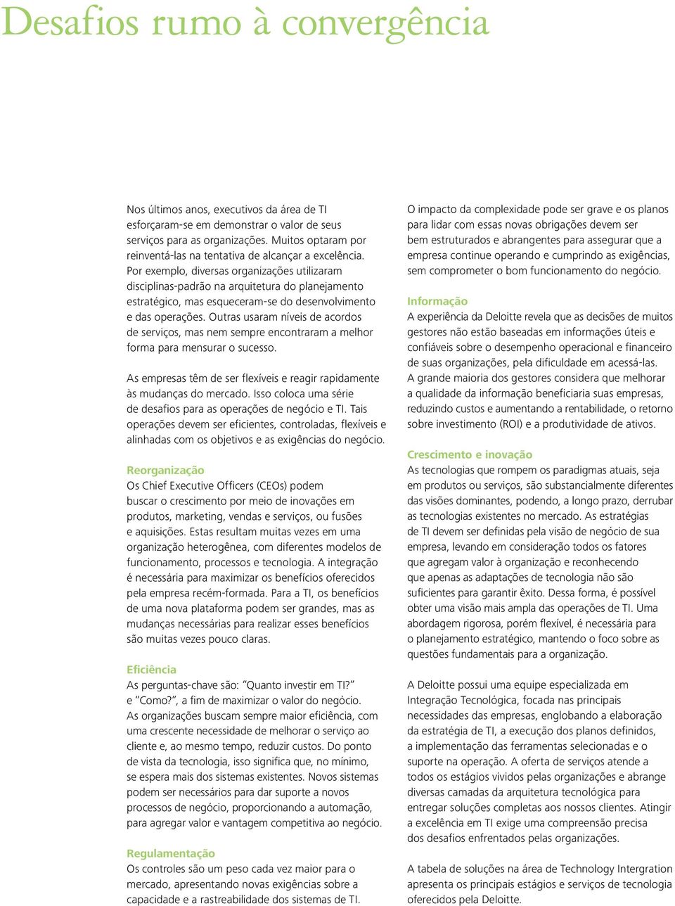 Por exemplo, diversas organizações utilizaram disciplinas-padrão na arquitetura do planejamento estratégico, mas esqueceram-se do desenvolvimento e das operações.