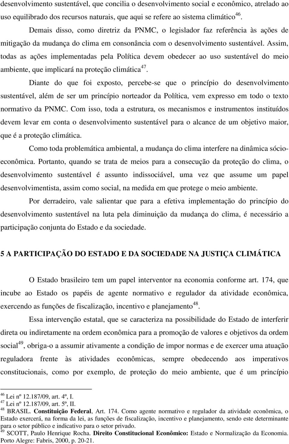 Assim, todas as ações implementadas pela Política devem obedecer ao uso sustentável do meio ambiente, que implicará na proteção climática 47.