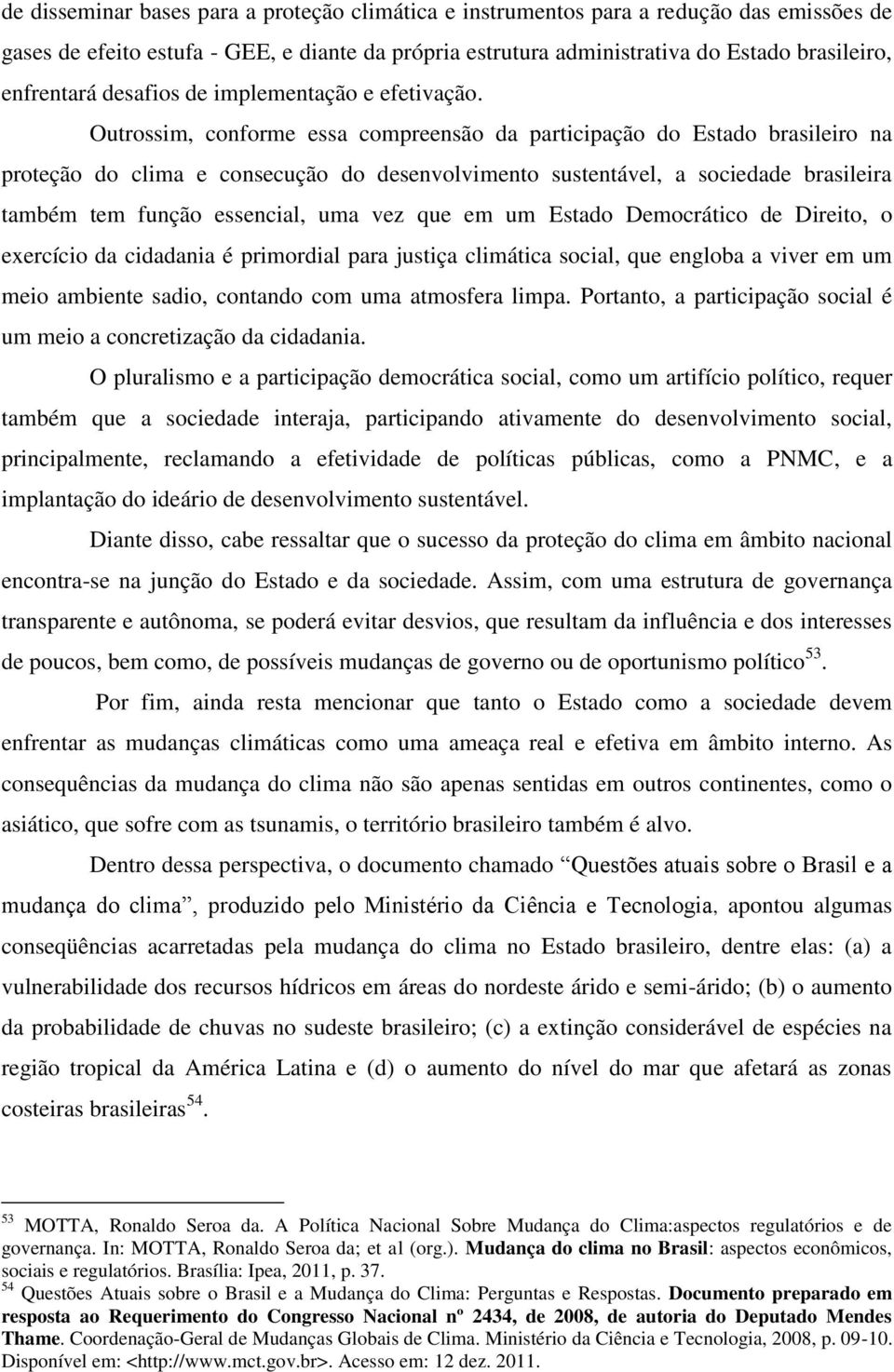 Outrossim, conforme essa compreensão da participação do Estado brasileiro na proteção do clima e consecução do desenvolvimento sustentável, a sociedade brasileira também tem função essencial, uma vez