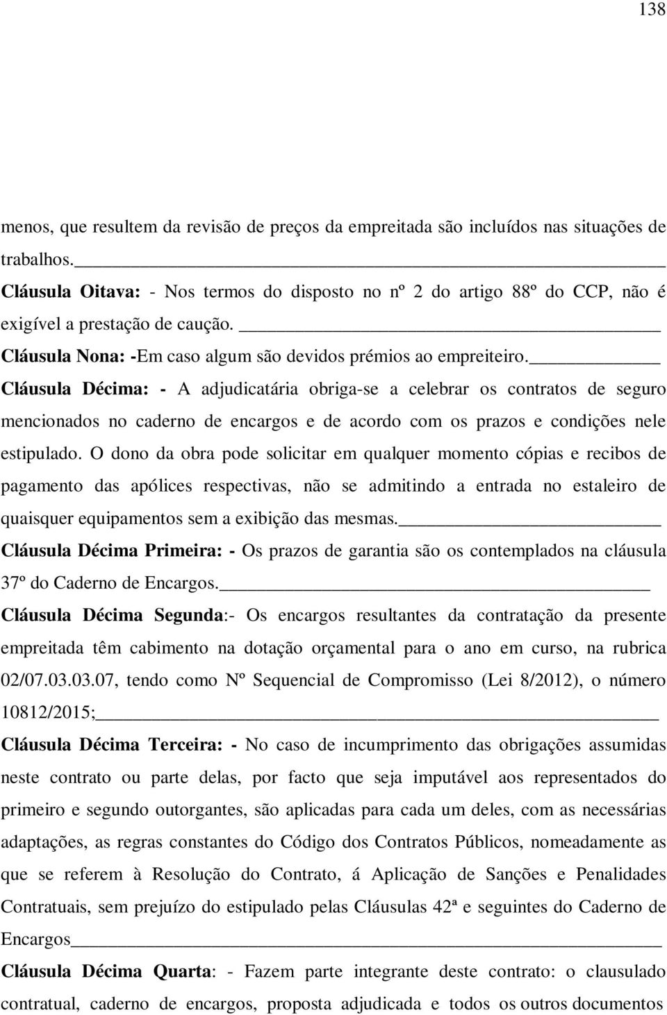 Cláusula Décima: - A adjudicatária obriga-se a celebrar os contratos de seguro mencionados no caderno de encargos e de acordo com os prazos e condições nele estipulado.