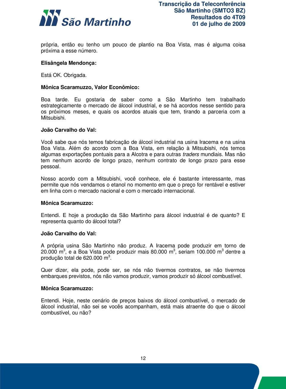 tirando a parceria com a Mitsubishi. Você sabe que nós temos fabricação de álcool industrial na usina Iracema e na usina Boa Vista.