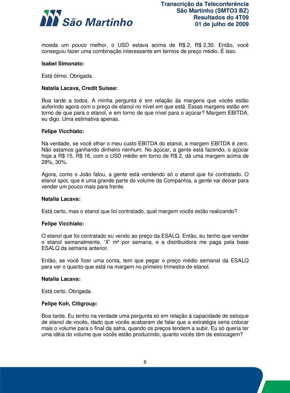 Essas margens estão em torno de que para o etanol, e em torno de que nível para o açúcar? Margem EBITDA, eu digo. Uma estimativa apenas.