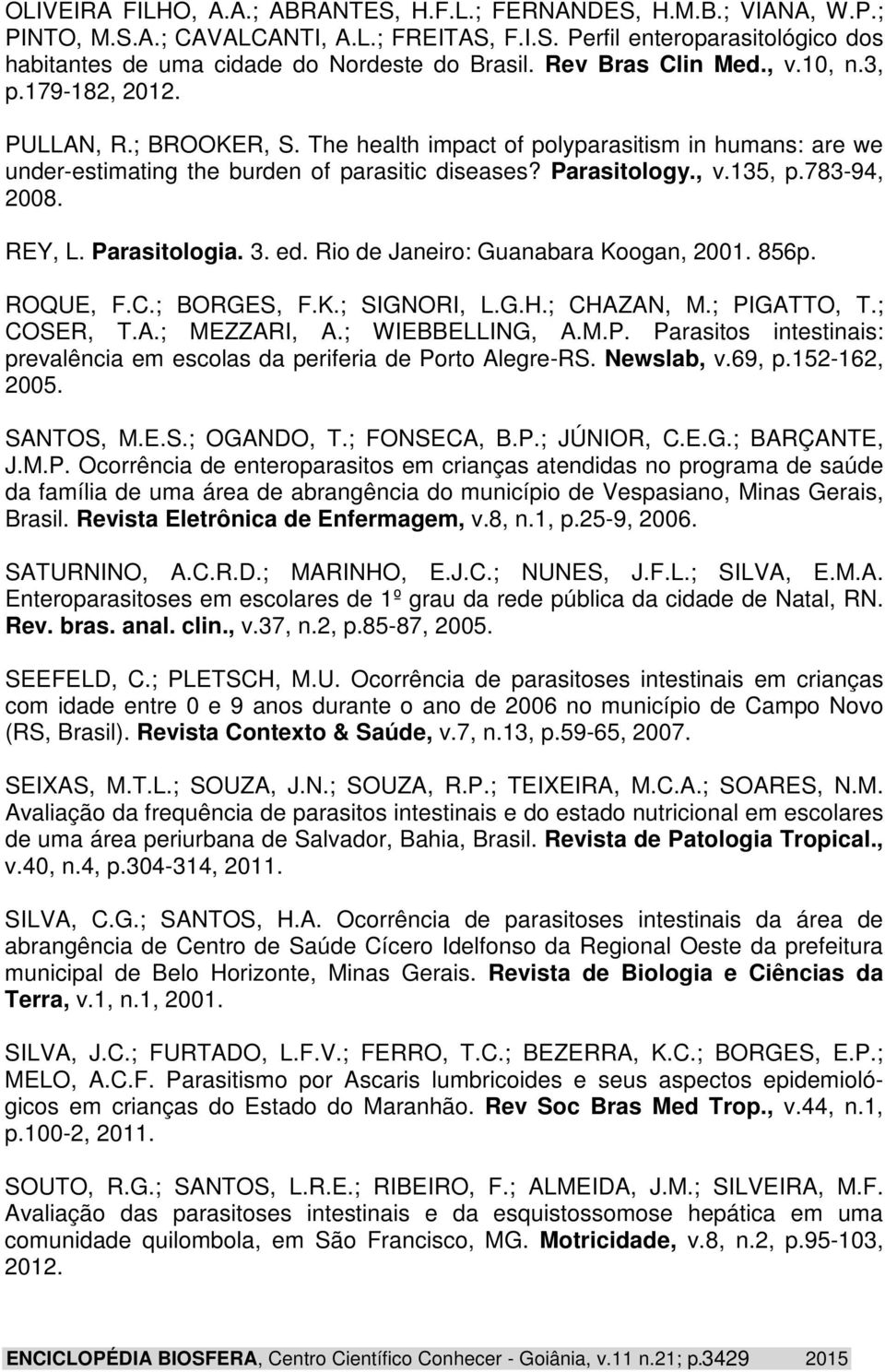 783-94, 2008. REY, L. Parasitologia. 3. ed. Rio de Janeiro: Guanabara Koogan, 2001. 856p. ROQUE, F.C.; BORGES, F.K.; SIGNORI, L.G.H.; CHAZAN, M.; PIGATTO, T.; COSER, T.A.; MEZZARI, A.; WIEBBELLING, A.