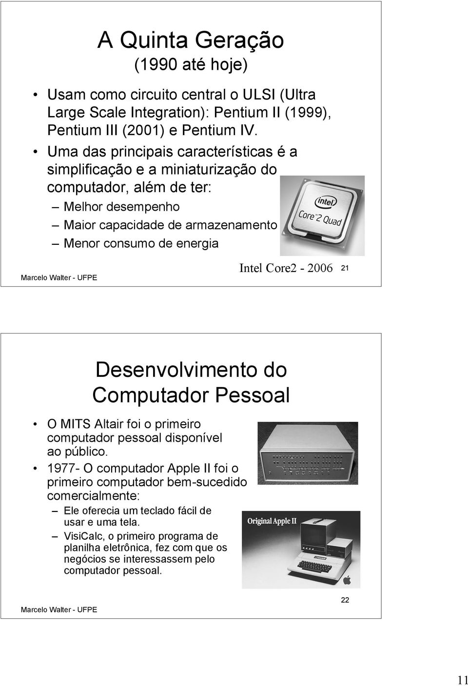 Intel Core2-2006 21 Desenvolvimento do Computador Pessoal O MITS Altair foi o primeiro computador pessoal disponível ao público.