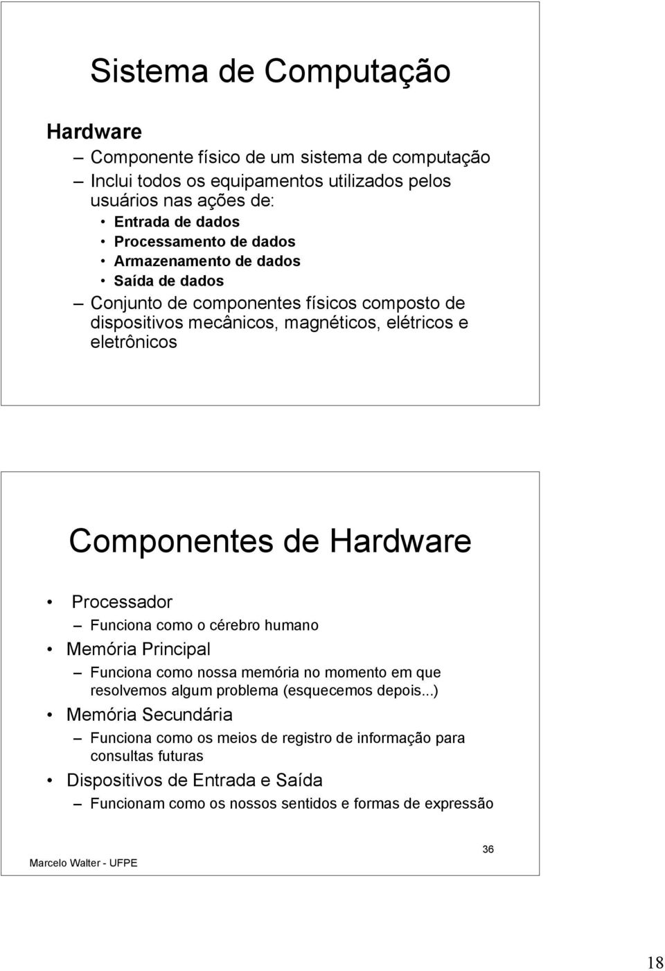 Componentes de Hardware Processador Funciona como o cérebro humano Memória Principal Funciona como nossa memória no momento em que resolvemos algum problema (esquecemos