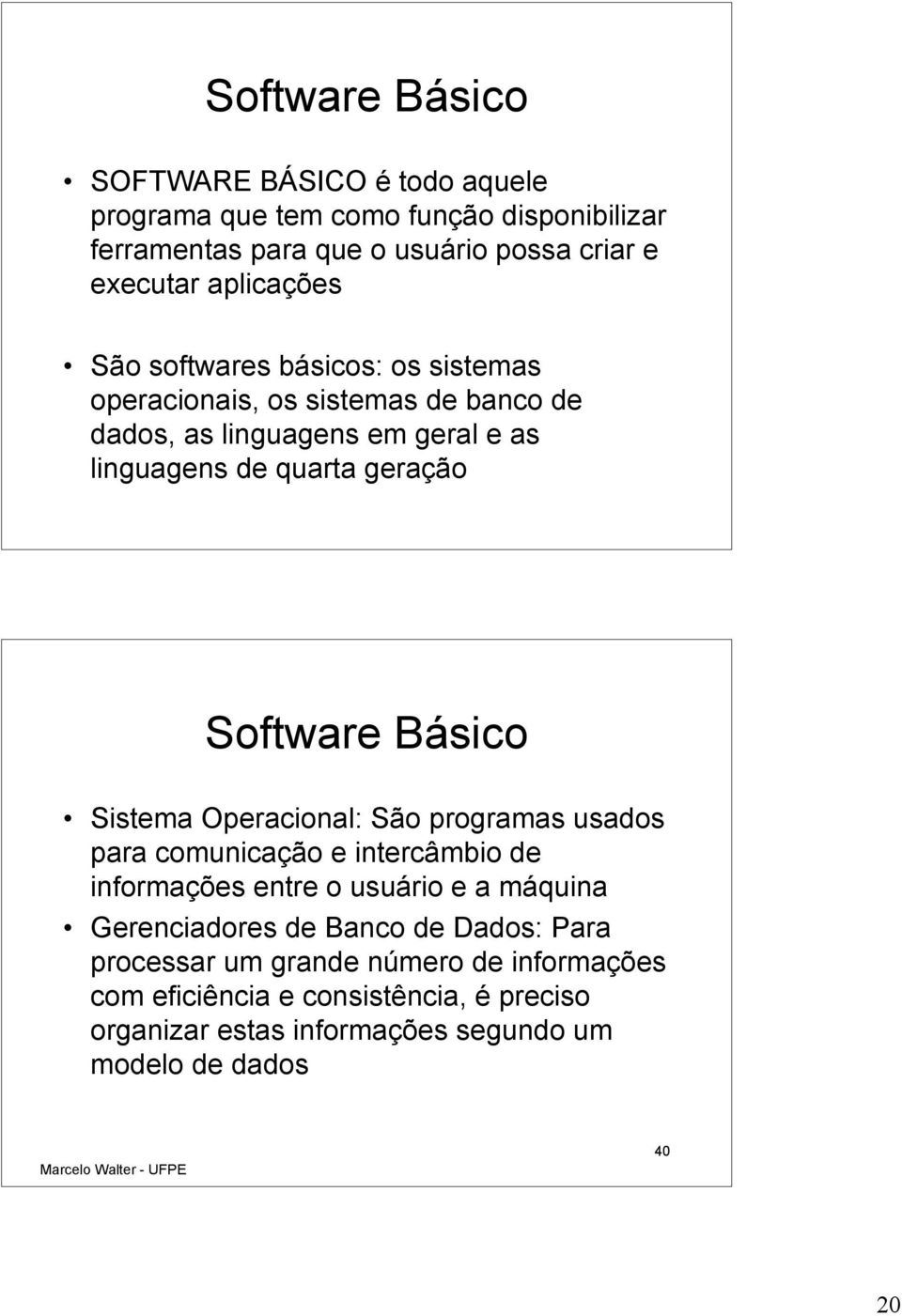 Software Básico Sistema Operacional: São programas usados para comunicação e intercâmbio de informações entre o usuário e a máquina Gerenciadores de