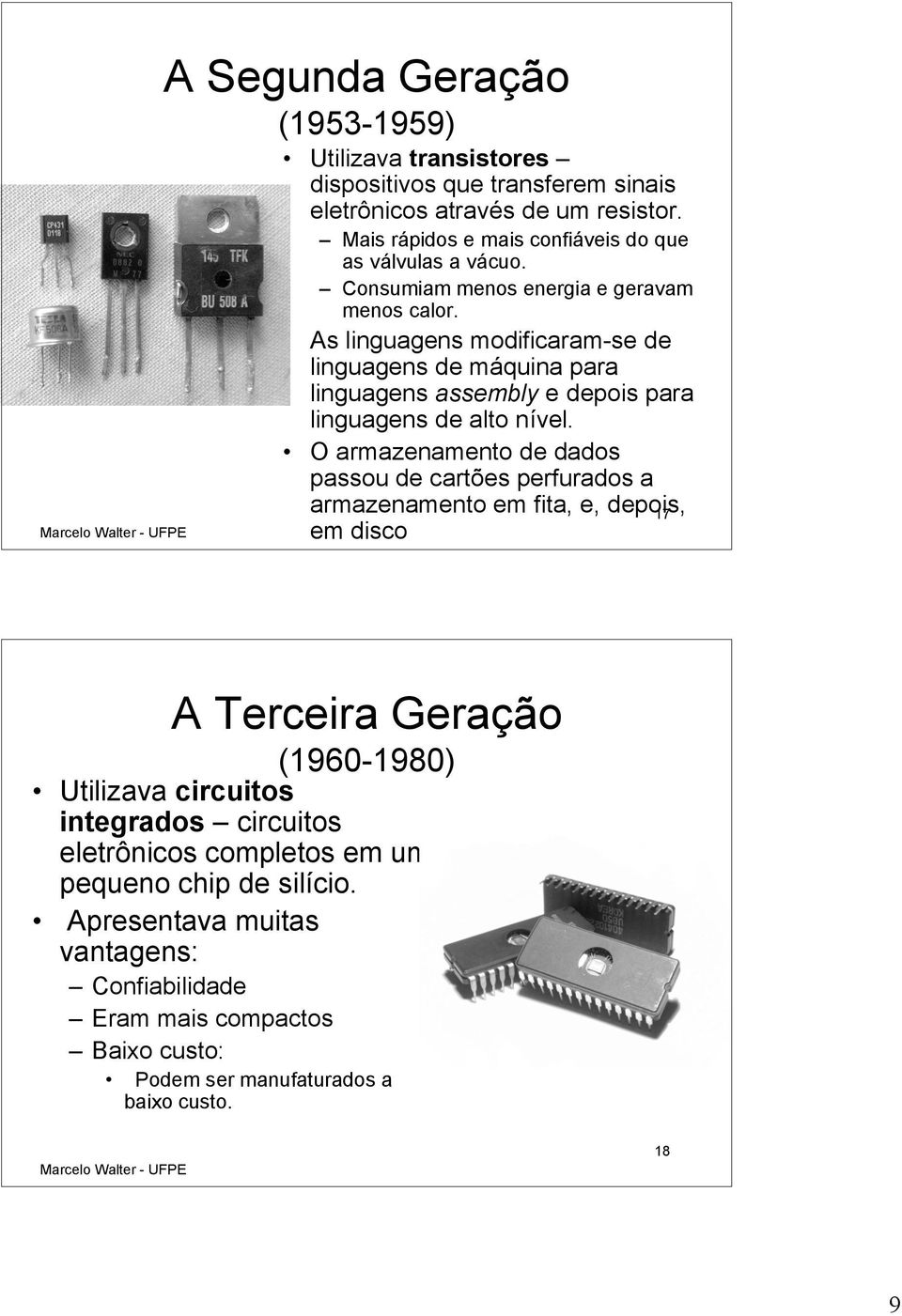 As linguagens modificaram-se de linguagens de máquina para linguagens assembly e depois para linguagens de alto nível.