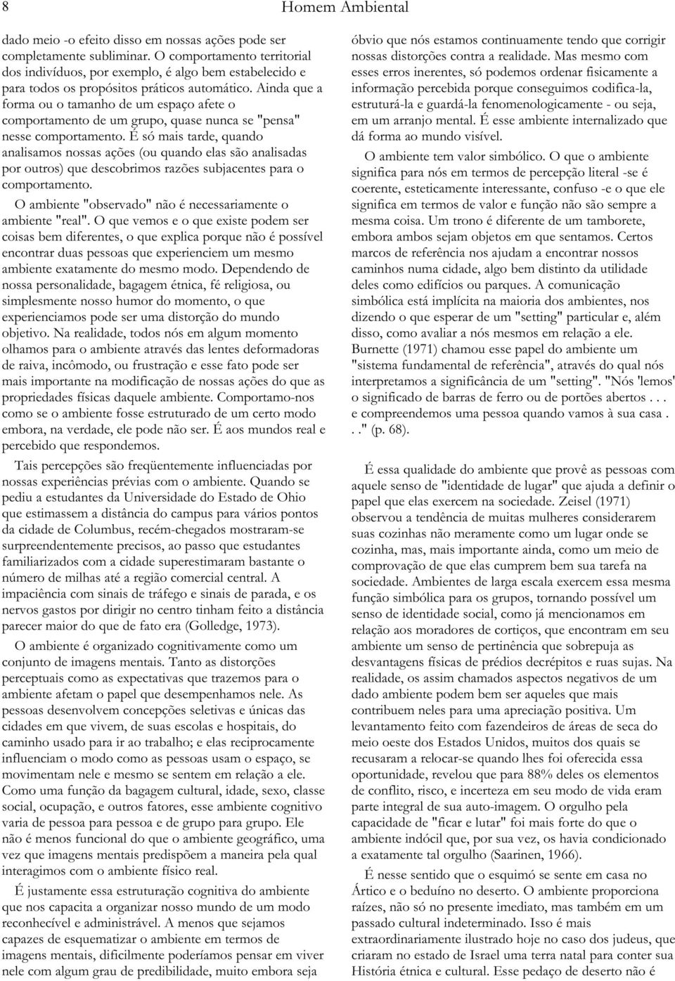 Ainda que a forma ou o tamanho de um espaço afete o comportamento de um grupo, quase nunca se "pensa" nesse comportamento.