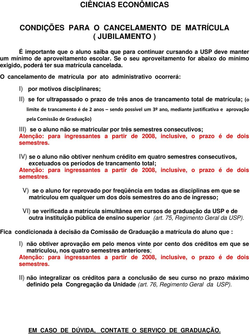 O cancelamento de matrícula por ato administrativo ocorrerá: I) por motivos disciplinares; II) se for ultrapassado o prazo de três anos de trancamento total de matrícula; (o limite de trancamento é