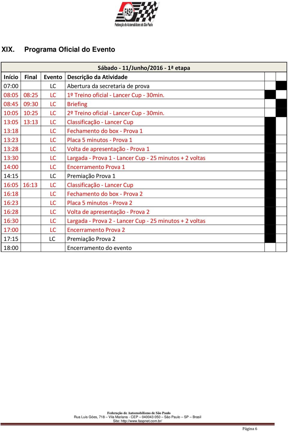 13:05 13:13 LC Classificação - Lancer Cup 13:18 LC Fechamento do box - Prova 1 13:23 LC Placa 5 minutos - Prova 1 13:28 LC Volta de apresentação - Prova 1 13:30 LC Largada - Prova 1 - Lancer Cup - 25