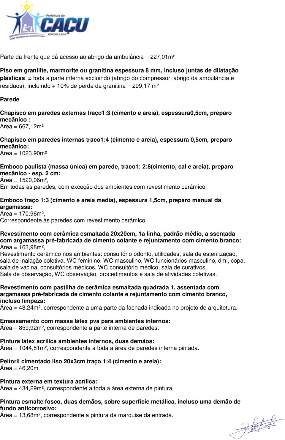 mecânico : Área = 667,12m² Chapisco em paredes internas traco1:4 (cimento e areia), espessura 0,5cm, preparo mecânico: Área = 1023,90m² Emboco paulista (massa única) em parede, traco1: 2:8(cimento,