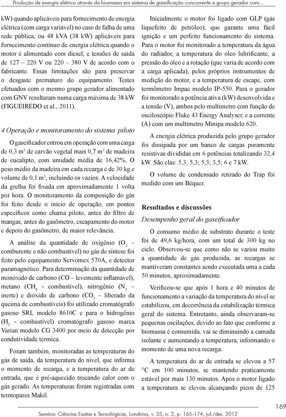 quando o motor é alimentado com diesel, e tensões de saída de 127 220 V ou 220 380 V de acordo com o fabricante. Essas limitações são para preservar o desgaste prematuro do equipamento.