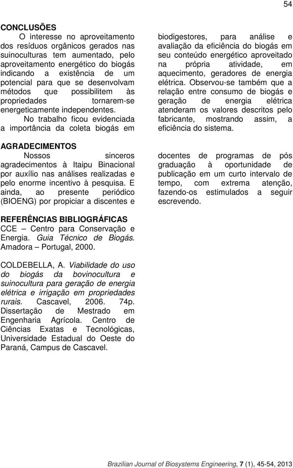 No trabalho ficou evidenciada a importância da coleta biogás em AGRADECIMENTOS Nossos sinceros agradecimentos à Itaipu Binacional por auxílio nas análises realizadas e pelo enorme incentivo à