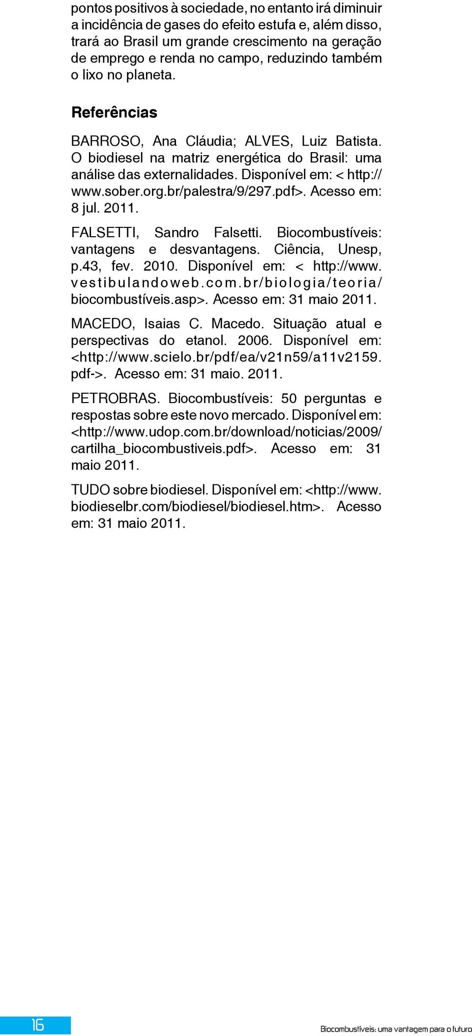 br/palestra/9/297.pdf>. Acesso em: 8 jul. 2011. FALSETTI, Sandro Falsetti. Biocombustíveis: vantagens e desvantagens. Ciência, Unesp, p.43, fev. 2010. Disponível em: < http://www. vestibulandoweb.com.br/biologia/teoria/ biocombustíveis.