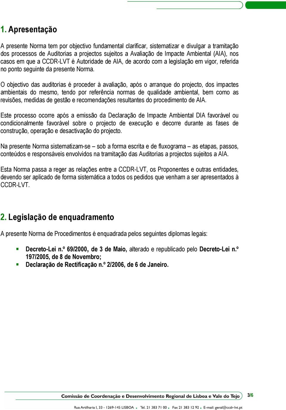 O objectivo das auditorias é proceder à avaliação, após o arranque do projecto, dos impactes ambientais do mesmo, tendo por referência normas de qualidade ambiental, bem como as revisões, medidas de