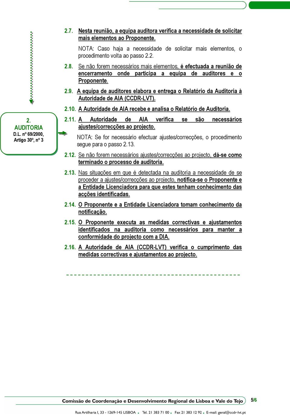 Se não forem necessários mais elementos, é efectuada a reunião de encerramento onde participa a equipa de auditores e o Proponente. 2.9.