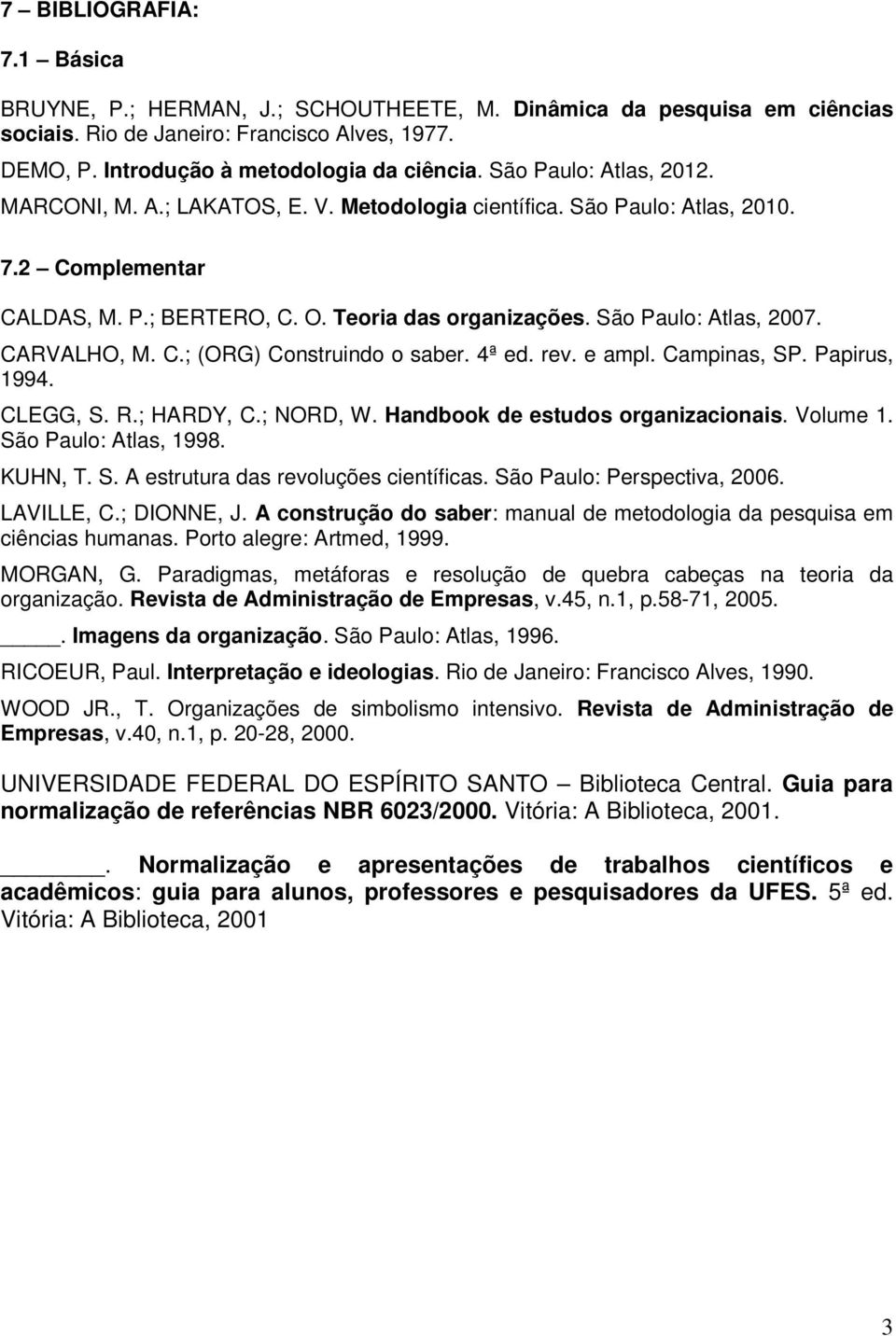 4ª ed. rev. e ampl. Campinas, SP. Papirus, 1994. CLEGG, S. R.; HARDY, C.; NORD, W. Handbook de estudos organizacionais. Volume 1. São Paulo: Atlas, 1998. KUHN, T. S. A estrutura das revoluções científicas.