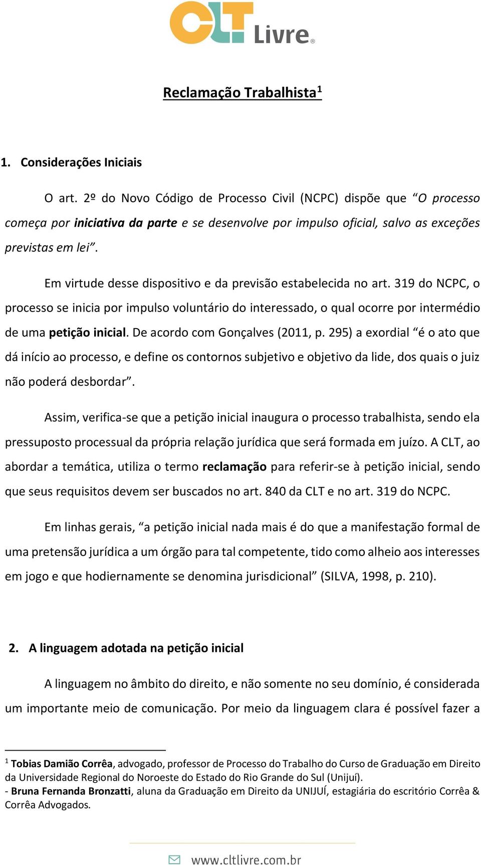 Em virtude desse dispositivo e da previsão estabelecida no art. 319 do NCPC, o processo se inicia por impulso voluntário do interessado, o qual ocorre por intermédio de uma petição inicial.