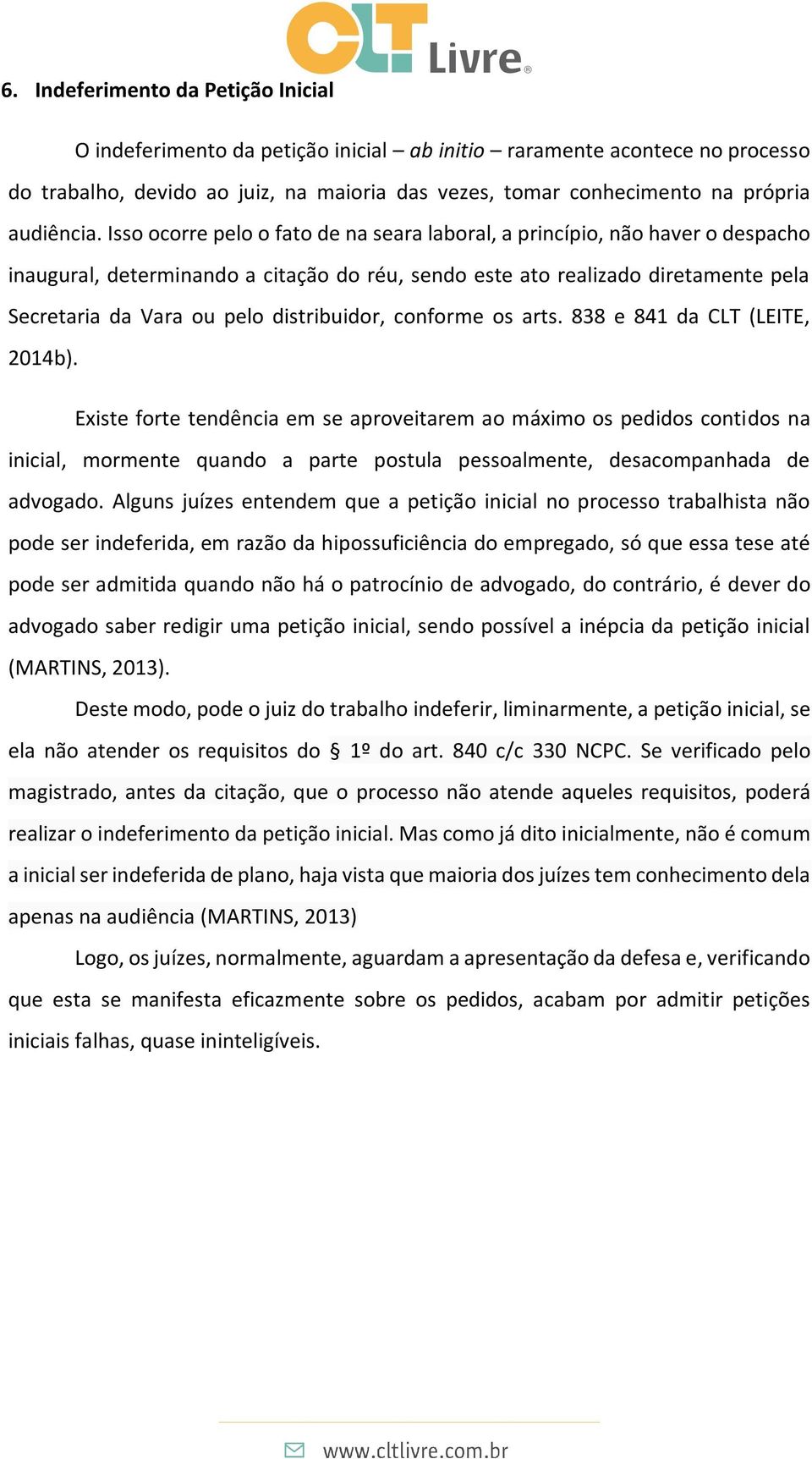 Isso ocorre pelo o fato de na seara laboral, a princípio, não haver o despacho inaugural, determinando a citação do réu, sendo este ato realizado diretamente pela Secretaria da Vara ou pelo